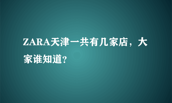 ZARA天津一共有几家店，大家谁知道？