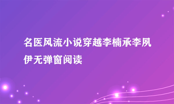 名医风流小说穿越李楠承李夙伊无弹窗阅读