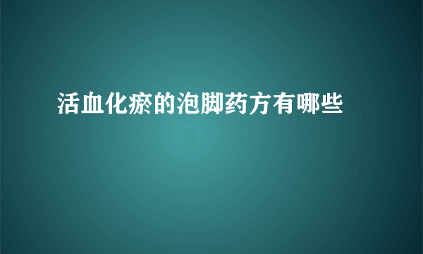 活血化瘀的泡脚药方有哪些 