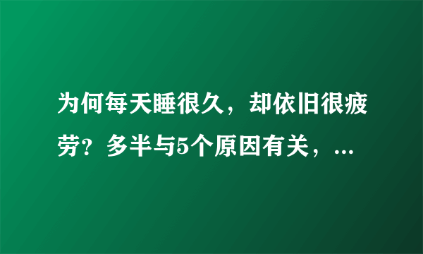 为何每天睡很久，却依旧很疲劳？多半与5个原因有关，需及时改善