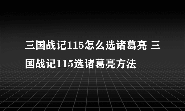 三国战记115怎么选诸葛亮 三国战记115选诸葛亮方法