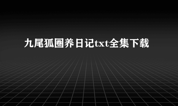 九尾狐圈养日记txt全集下载