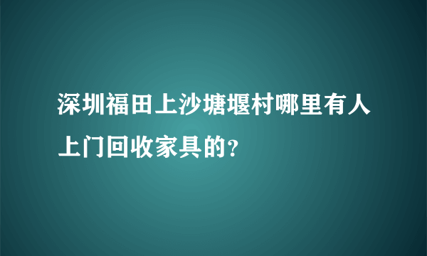 深圳福田上沙塘堰村哪里有人上门回收家具的？