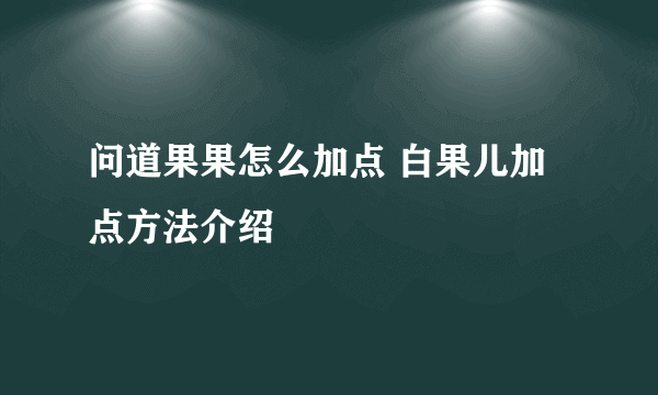 问道果果怎么加点 白果儿加点方法介绍