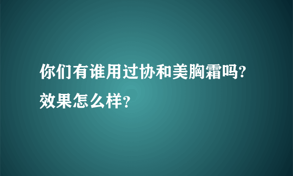 你们有谁用过协和美胸霜吗?效果怎么样？