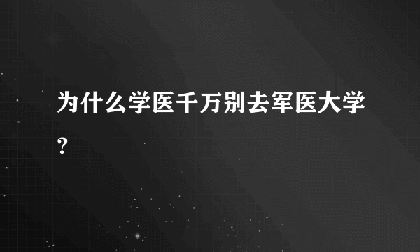 为什么学医千万别去军医大学？