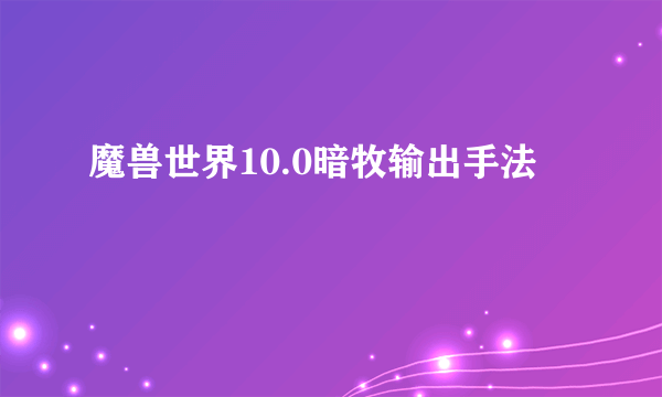 魔兽世界10.0暗牧输出手法