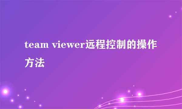 team viewer远程控制的操作方法