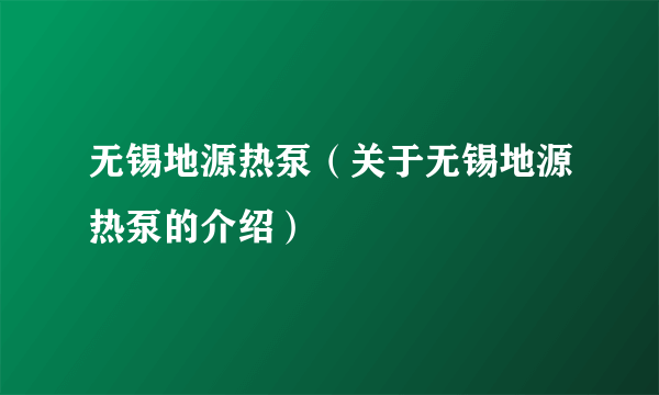 无锡地源热泵（关于无锡地源热泵的介绍）