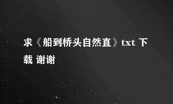 求《船到桥头自然直》txt 下载 谢谢