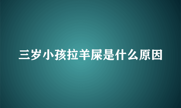 三岁小孩拉羊屎是什么原因