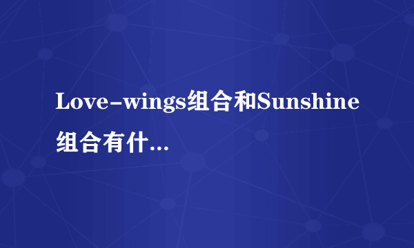 Love-wings组合和Sunshine组合有什么区别和关系