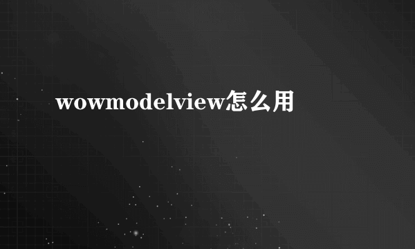 wowmodelview怎么用