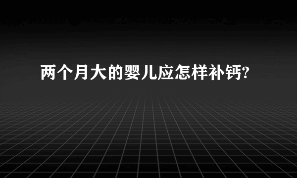 两个月大的婴儿应怎样补钙?