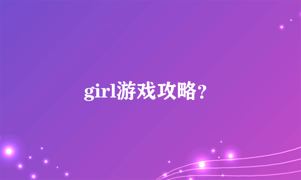 girl游戏攻略？