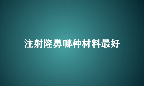 注射隆鼻哪种材料最好