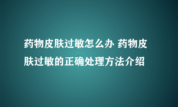 药物皮肤过敏怎么办 药物皮肤过敏的正确处理方法介绍