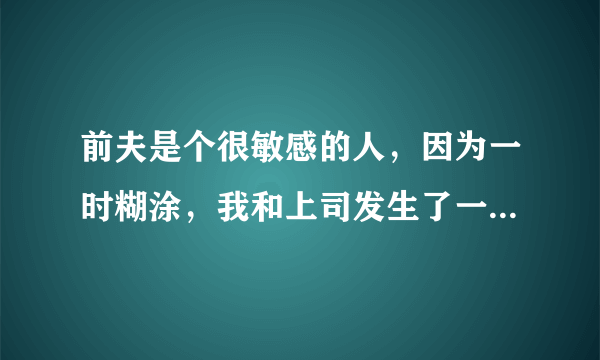 前夫是个很敏感的人，因为一时糊涂，我和上司发生了一夜情，被他发现了，我们离了婚，财产全部归他，因为孩子的问题我们还住在一起，孩子睡着后他经常打我、威胁我；家里、我的包里、衣服口袋里他都放着拾音器，时时监控我。我该怎么办？