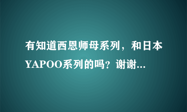 有知道西恩师母系列，和日本YAPOO系列的吗？谢谢了，大神帮忙啊