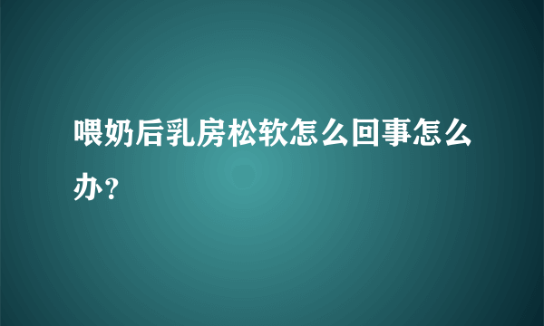 喂奶后乳房松软怎么回事怎么办？