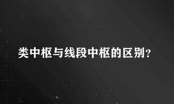 类中枢与线段中枢的区别？