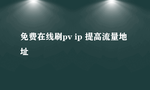 免费在线刷pv ip 提高流量地址