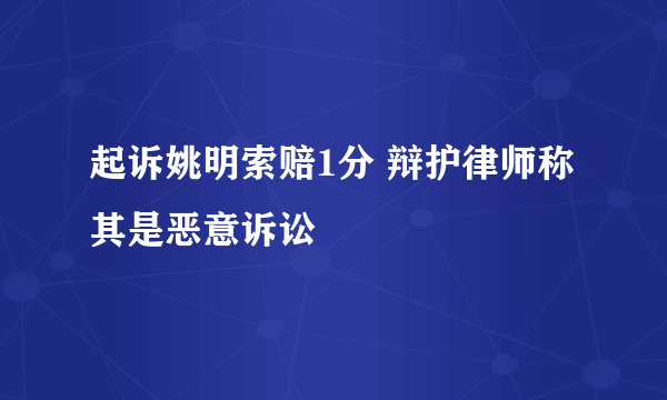 起诉姚明索赔1分 辩护律师称其是恶意诉讼