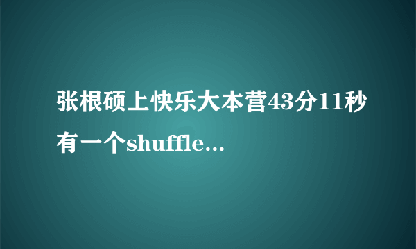 张根硕上快乐大本营43分11秒有一个shuffle dance show得音乐是啥了？