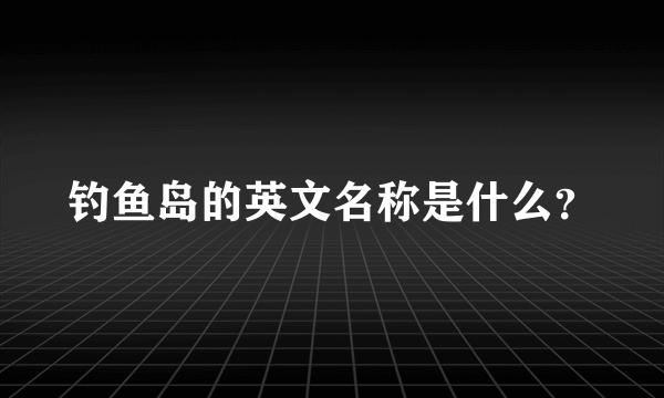 钓鱼岛的英文名称是什么？