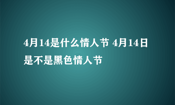 4月14是什么情人节 4月14日是不是黑色情人节