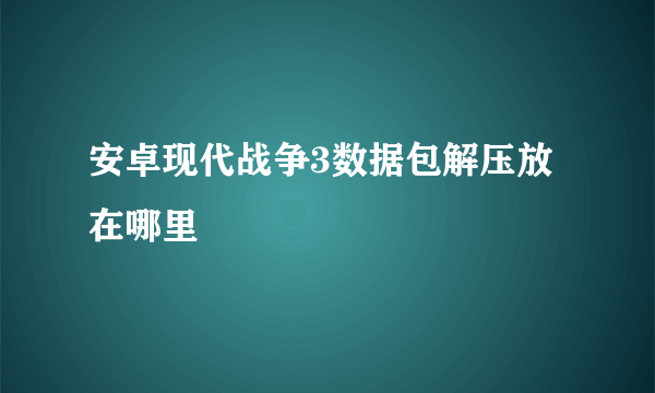 安卓现代战争3数据包解压放在哪里