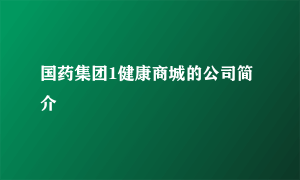 国药集团1健康商城的公司简介