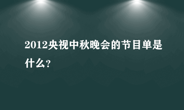 2012央视中秋晚会的节目单是什么？