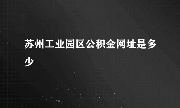 苏州工业园区公积金网址是多少