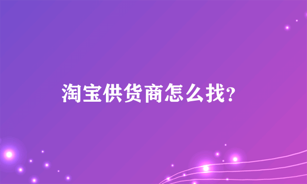 淘宝供货商怎么找？