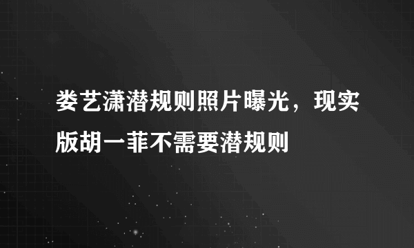 娄艺潇潜规则照片曝光，现实版胡一菲不需要潜规则 