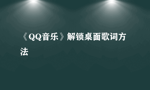 《QQ音乐》解锁桌面歌词方法