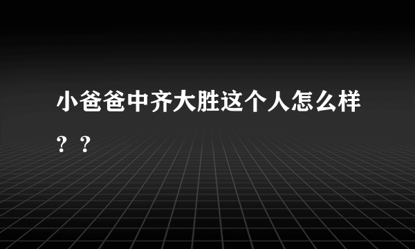 小爸爸中齐大胜这个人怎么样？？