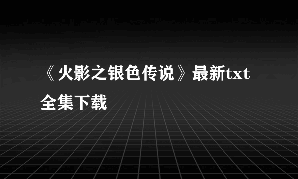 《火影之银色传说》最新txt全集下载