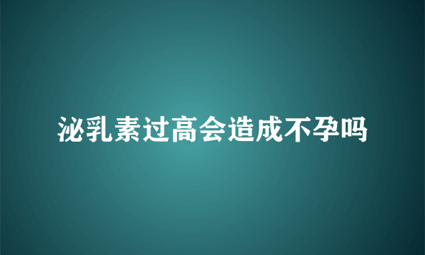 泌乳素过高会造成不孕吗