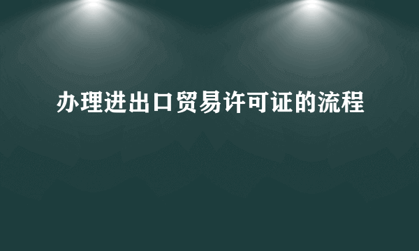 办理进出口贸易许可证的流程