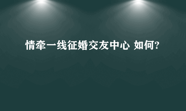 情牵一线征婚交友中心 如何?