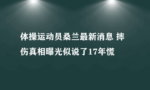 体操运动员桑兰最新消息 摔伤真相曝光似说了17年慌