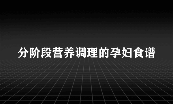 分阶段营养调理的孕妇食谱