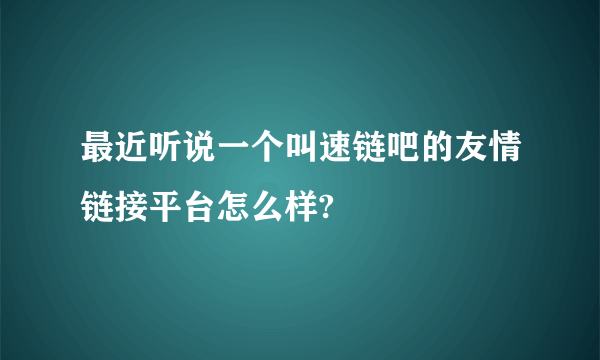 最近听说一个叫速链吧的友情链接平台怎么样?