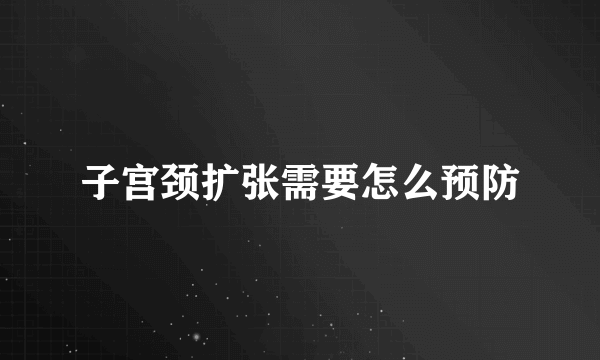 子宫颈扩张需要怎么预防