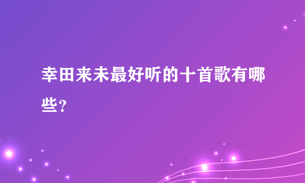 幸田来未最好听的十首歌有哪些？