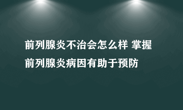 前列腺炎不治会怎么样 掌握前列腺炎病因有助于预防