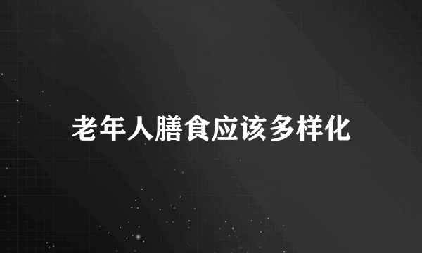 老年人膳食应该多样化