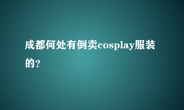 成都何处有倒卖cosplay服装的？